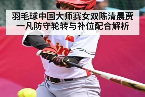 羽毛球中国大师赛女双陈清晨贾一凡防守轮转与补位配合解析